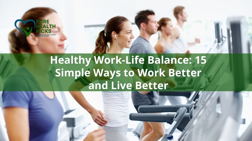 Healthy Work-Life Balance: 15 Simple Ways to Work Better and Live Better