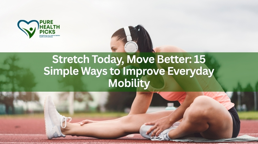 Stretch Today, Move Better: 15 Simple Ways to Improve Everyday Mobility